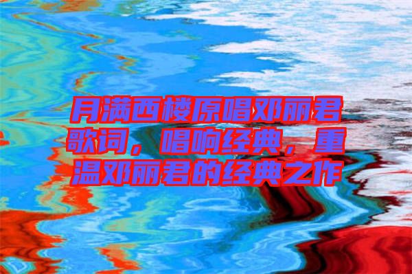 月滿西樓原唱鄧麗君歌詞，唱響經(jīng)典，重溫鄧麗君的經(jīng)典之作