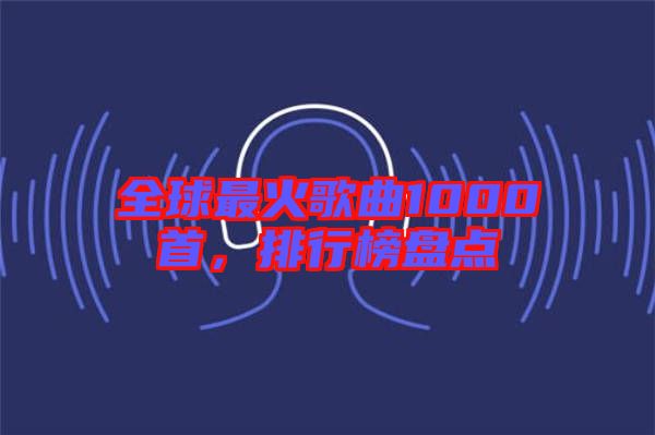 全球最火歌曲1000首，排行榜盤點