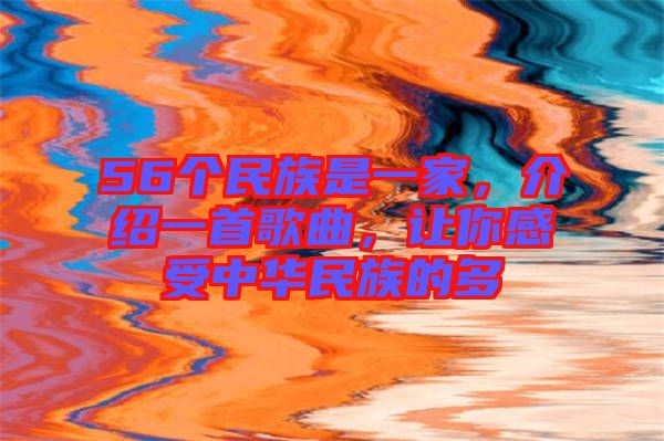 56個民族是一家，介紹一首歌曲，讓你感受中華民族的多
