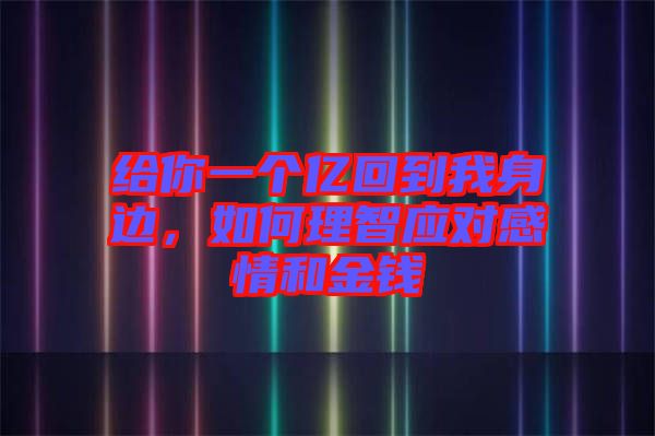 給你一個億回到我身邊，如何理智應對感情和金錢