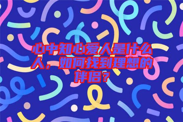 心中知心愛人是什么人，如何找到理想的伴侶？