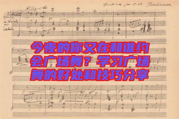 今夜的你又在和誰約會廣場舞？學習廣場舞的好處和技巧分享