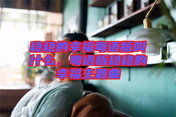 穩穩的幸?；浾Z版叫什么，粵語版穩穩的幸福主題曲