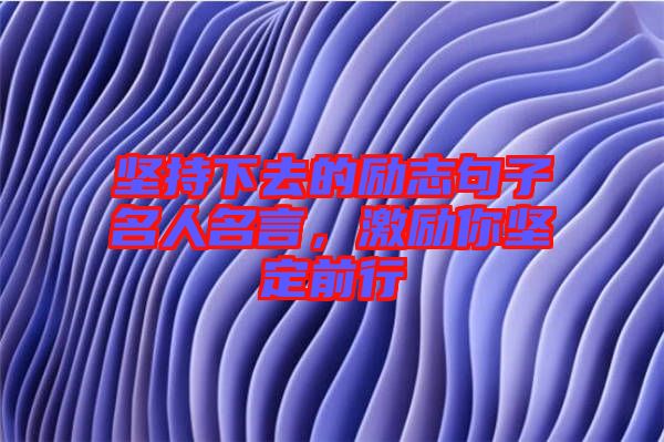 堅持下去的勵志句子名人名言，激勵你堅定前行