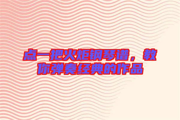 點一把火炬鋼琴譜，教你彈奏經典的作品