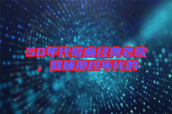 50年代歌曲經典老歌，回味那段年代的