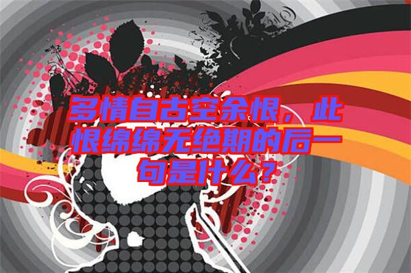 多情自古空余恨，此恨綿綿無絕期的后一句是什么？