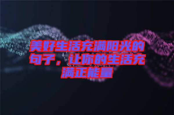 美好生活充滿陽光的句子，讓你的生活充滿正能量
