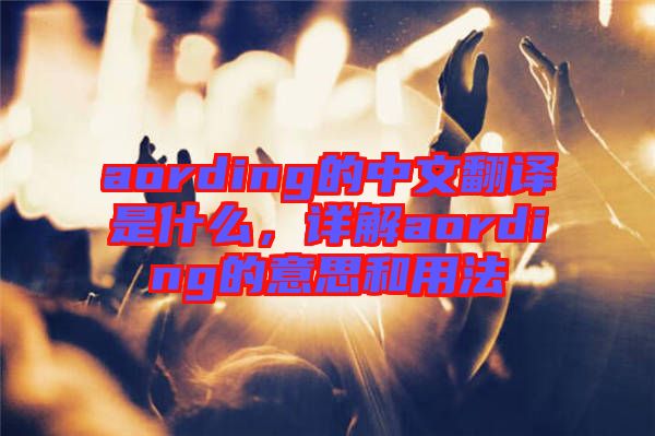 aording的中文翻譯是什么，詳解aording的意思和用法