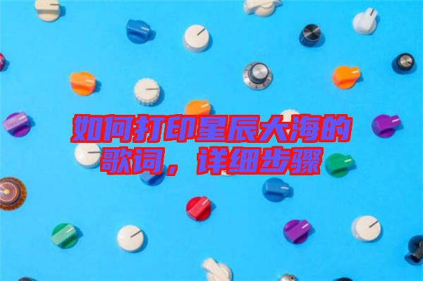 如何打印星辰大海的歌詞，詳細步驟