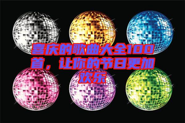 喜慶的歌曲大全100首，讓你的節(jié)日更加歡樂(lè)