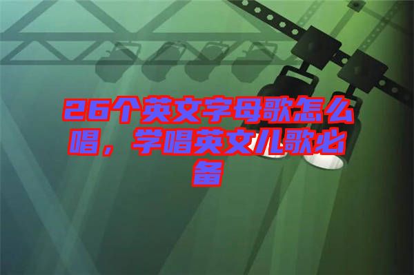 26個英文字母歌怎么唱，學唱英文兒歌必備