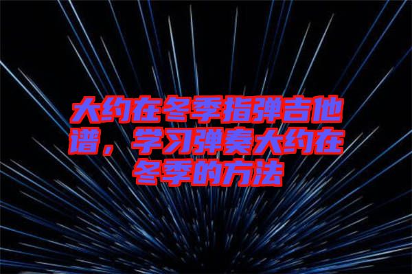 大約在冬季指彈吉他譜，學習彈奏大約在冬季的方法