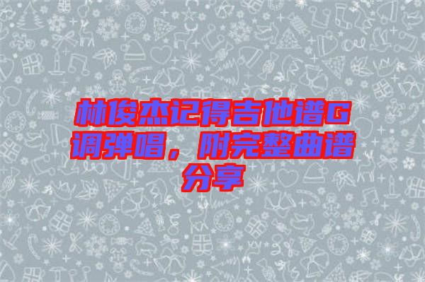 林俊杰記得吉他譜G調(diào)彈唱，附完整曲譜分享