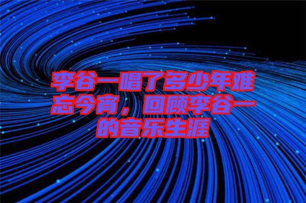 李谷一唱了多少年難忘今宵，回顧李谷一的音樂生涯