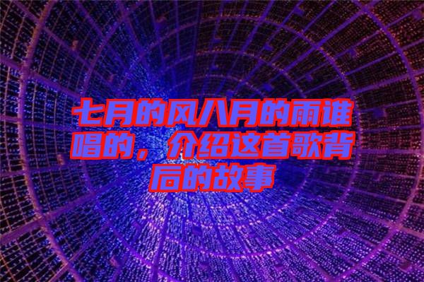 七月的風(fēng)八月的雨誰(shuí)唱的，介紹這首歌背后的故事