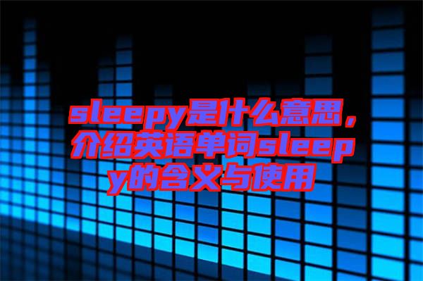 sleepy是什么意思，介紹英語單詞sleepy的含義與使用
