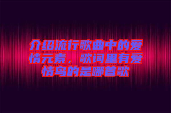 介紹流行歌曲中的愛情元素，歌詞里有愛情鳥的是哪首歌