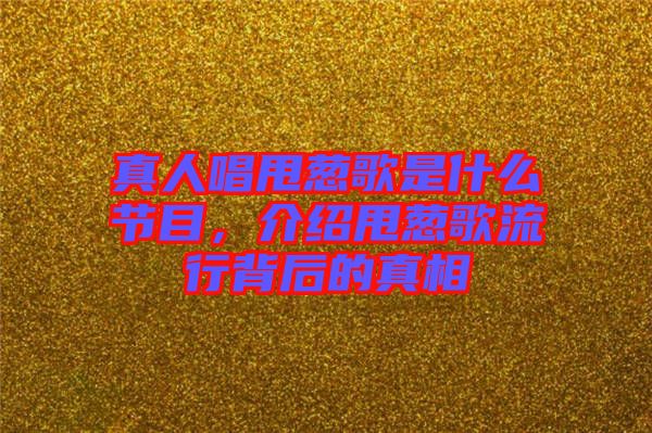 真人唱甩蔥歌是什么節目，介紹甩蔥歌流行背后的真相