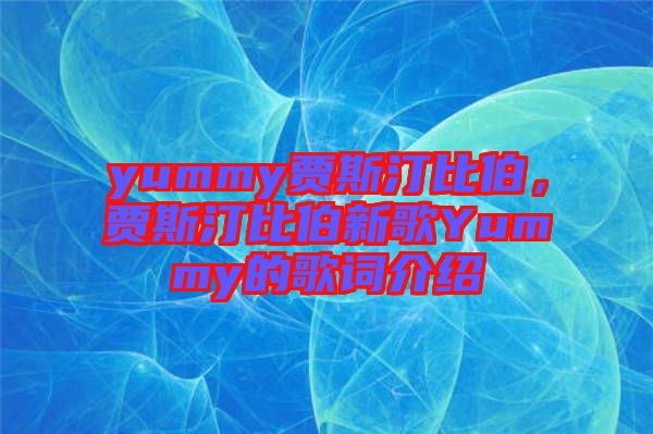 yummy賈斯汀比伯，賈斯汀比伯新歌Yummy的歌詞介紹