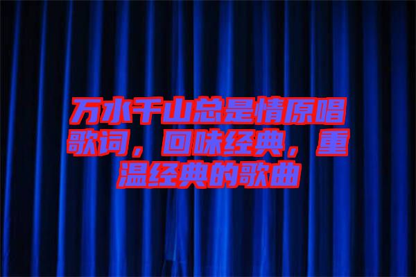 萬水千山總是情原唱歌詞，回味經(jīng)典，重溫經(jīng)典的歌曲