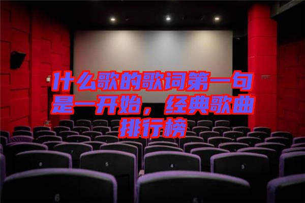 什么歌的歌詞第一句是一開始，經典歌曲排行榜