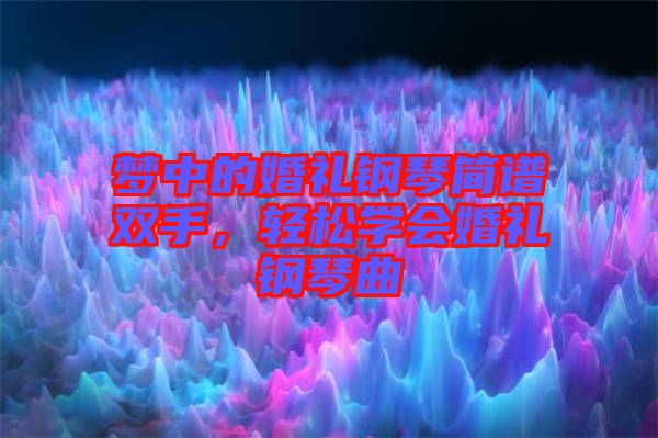 夢(mèng)中的婚禮鋼琴簡(jiǎn)譜雙手，輕松學(xué)會(huì)婚禮鋼琴曲