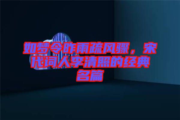 如夢令昨雨疏風驟，宋代詞人李清照的經(jīng)典名篇