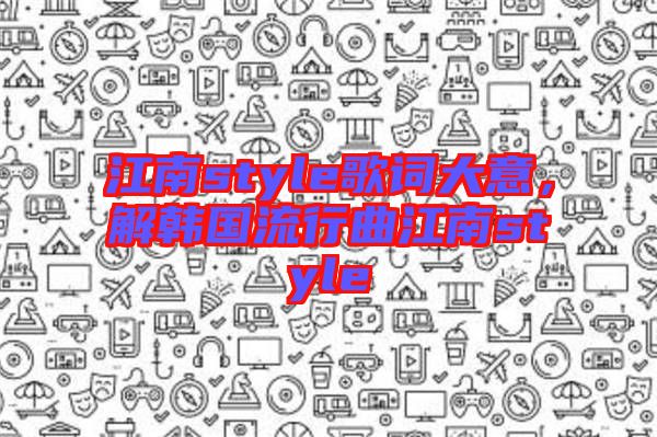 江南style歌詞大意，解韓國流行曲江南style