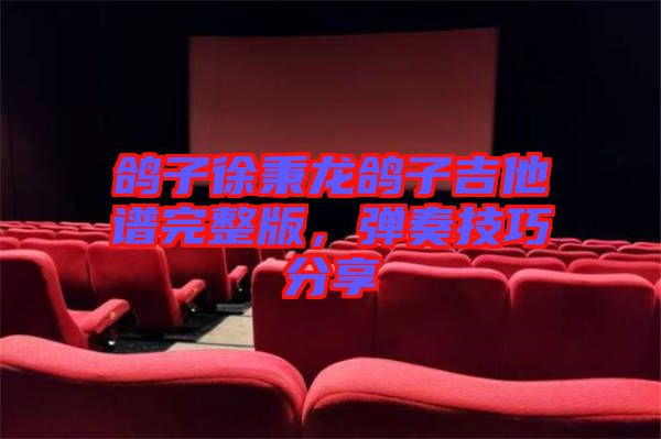 鴿子徐秉龍鴿子吉他譜完整版，彈奏技巧分享