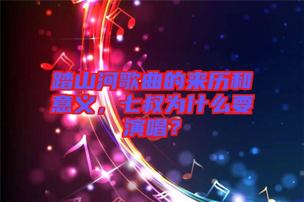 踏山河歌曲的來歷和意義，七叔為什么要演唱？