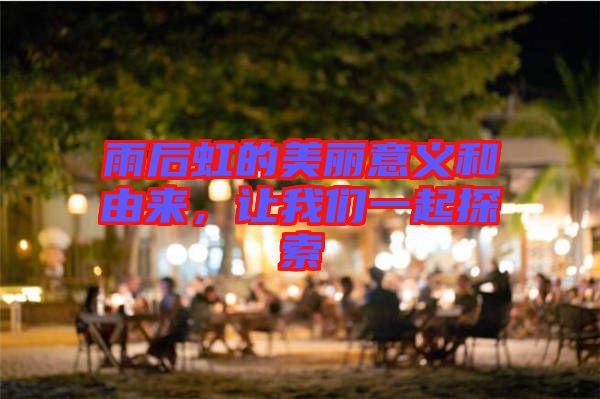 雨后虹的美麗意義和由來(lái)，讓我們一起探索
