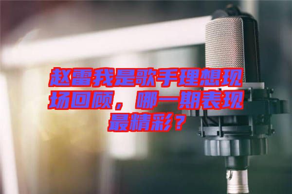 趙雷我是歌手理想現場回顧，哪一期表現最精彩？