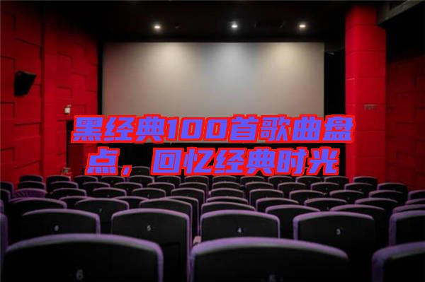 黑經典100首歌曲盤點，回憶經典時光