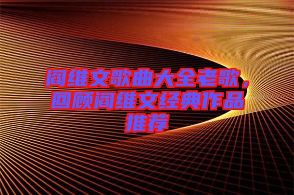 閻維文歌曲大全老歌，回顧閻維文經典作品推薦
