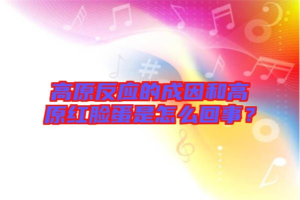高原反應的成因和高原紅臉蛋是怎么回事？