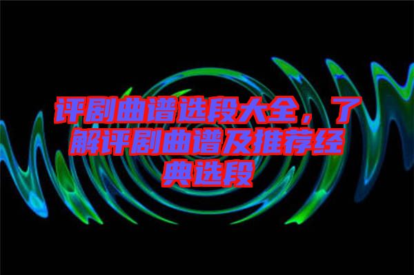 評劇曲譜選段大全，了解評劇曲譜及推薦經典選段