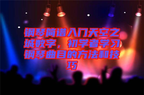 鋼琴簡譜入門天空之城數(shù)字，初學(xué)者學(xué)習(xí)鋼琴曲目的方法和技巧