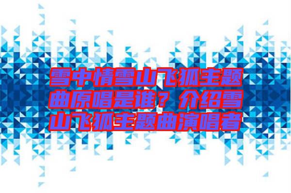 雪中情雪山飛狐主題曲原唱是誰？介紹雪山飛狐主題曲演唱者