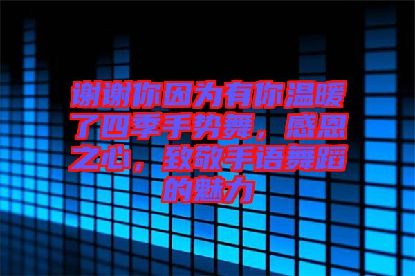 謝謝你因為有你溫暖了四季手勢舞，感恩之心，致敬手語舞蹈的魅力