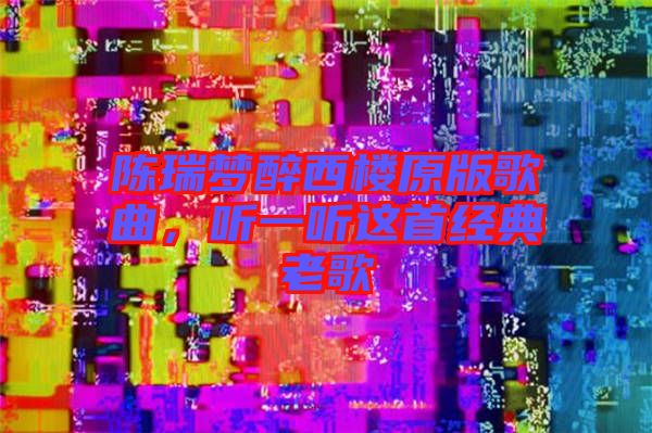 陳瑞夢醉西樓原版歌曲，聽一聽這首經典老歌