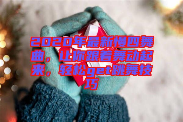2020年最新慢四舞曲，讓你跟著舞動起來，輕松get跳舞技巧