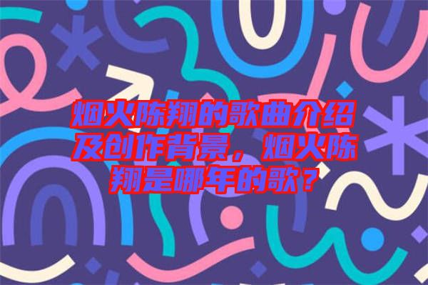 煙火陳翔的歌曲介紹及創作背景，煙火陳翔是哪年的歌？