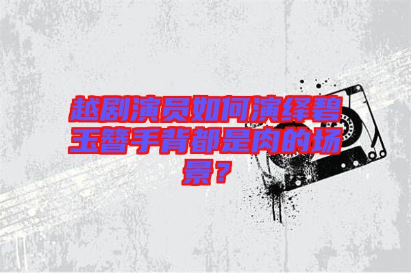 越劇演員如何演繹碧玉簪手背都是肉的場(chǎng)景？