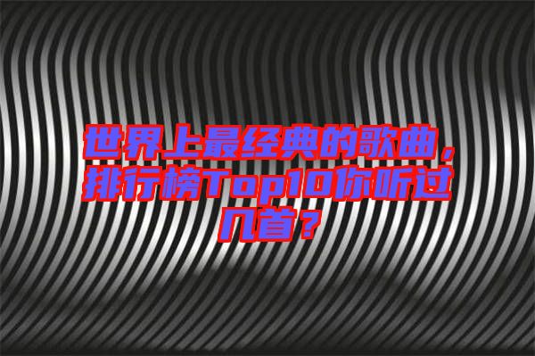 世界上最經典的歌曲，排行榜Top10你聽過幾首？