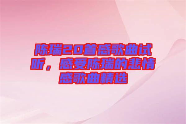 陳瑞20首感歌曲試聽，感受陳瑞的悲情感歌曲精選
