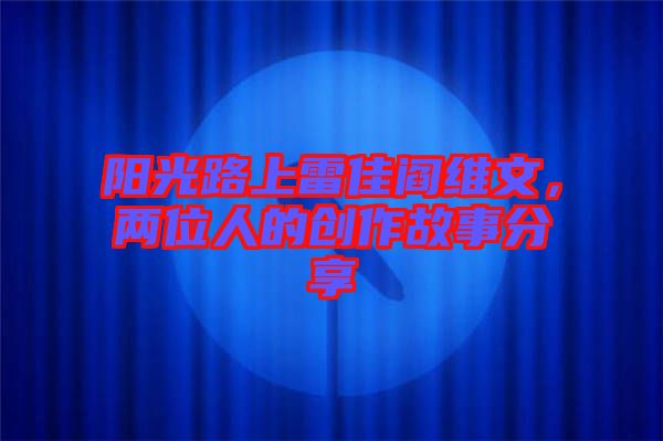 陽光路上雷佳閻維文，兩位人的創作故事分享