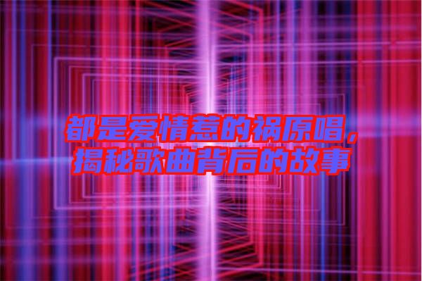 都是愛情惹的禍原唱，揭秘歌曲背后的故事