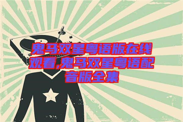 鬼馬雙星粵語(yǔ)版在線(xiàn)觀看,鬼馬雙星粵語(yǔ)配音版全集