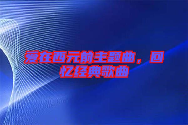 愛在西元前主題曲，回憶經典歌曲